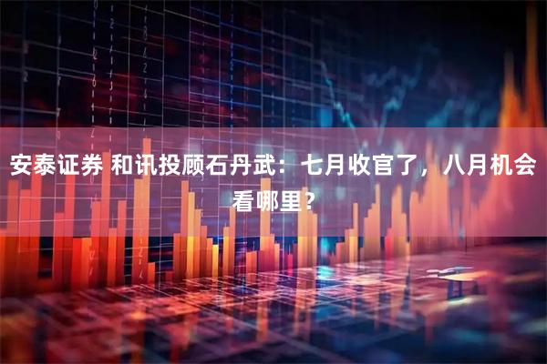 安泰证券 和讯投顾石丹武：七月收官了，八月机会看哪里？