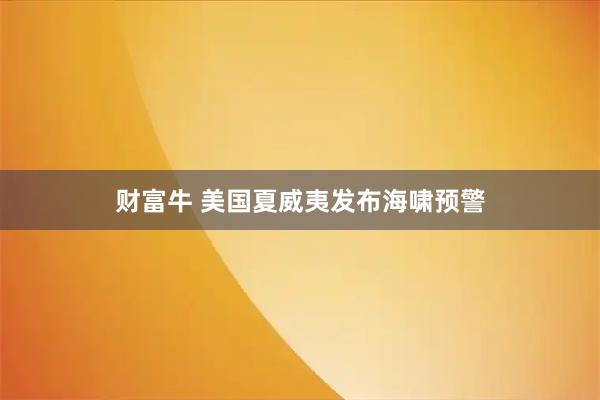 财富牛 美国夏威夷发布海啸预警