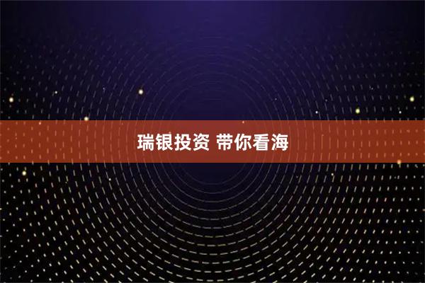 瑞银投资 带你看海