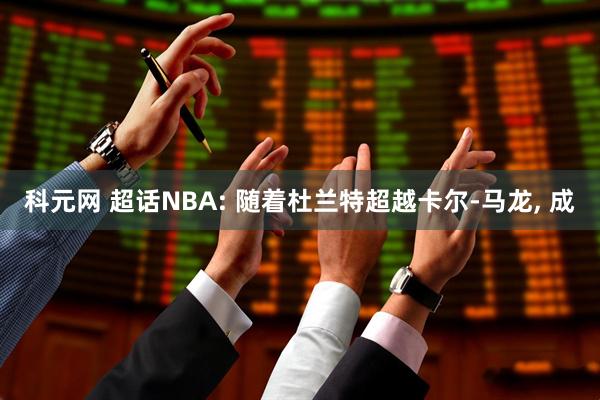 科元网 超话NBA: 随着杜兰特超越卡尔-马龙, 成