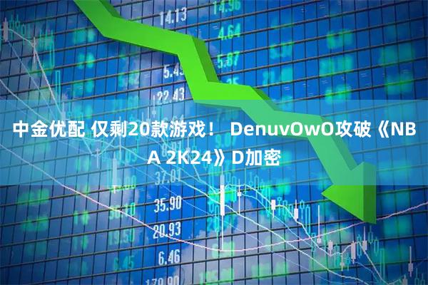 中金优配 仅剩20款游戏！ DenuvOwO攻破《NBA 2K24》D加密